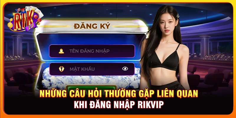 Những câu hỏi thường gặp liên quan khi đăng nhập Rikvip