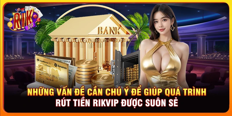 Những vấn đề cần chú ý để giúp quá trình rút tiền Rikvip được suôn sẻ