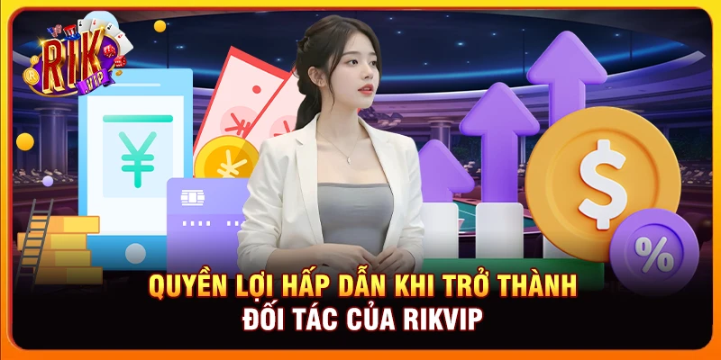 Quyền lợi hấp dẫn khi trở thành đối tác của Rikvip