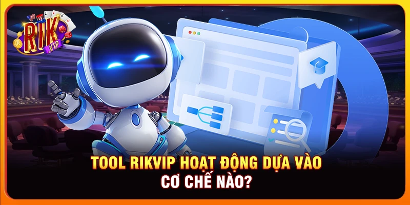 Tool Rikvip hoạt động dựa vào cơ chế nào?